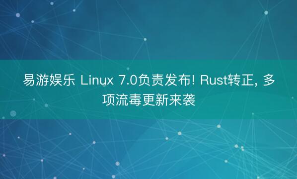 易游娱乐 Linux 7.0负责发布! Rust转正， 多项流毒更新来袭