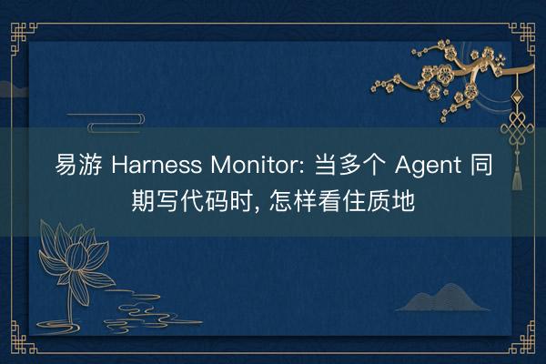 易游 Harness Monitor: 当多个 Agent 同期写代码时, 怎样看住质地