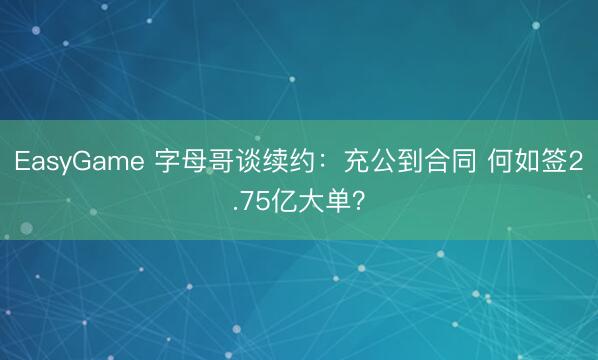 EasyGame 字母哥谈续约:充公到合同 何如签2.75亿大单?