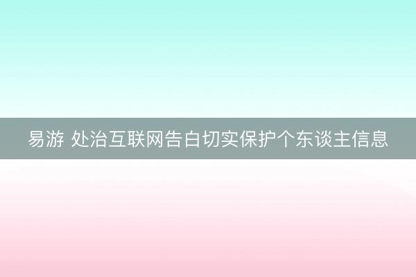 易游 处治互联网告白切实保护个东谈主信息