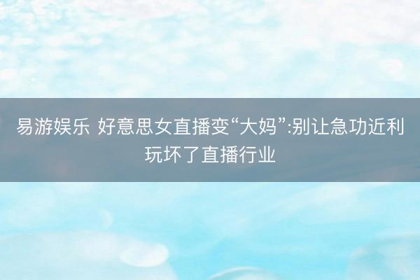 易游娱乐 好意思女直播变“大妈”:别让急功近利玩坏了直播行业