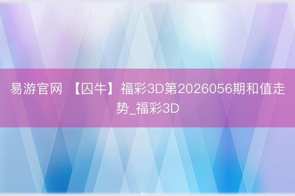 易游官网 【囚牛】福彩3D第2026056期和值走势_福彩3D