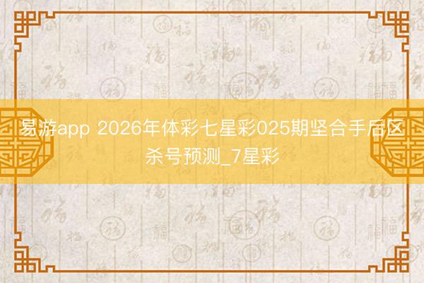 易游app 2026年体彩七星彩025期坚合手后区杀号预测_7星彩