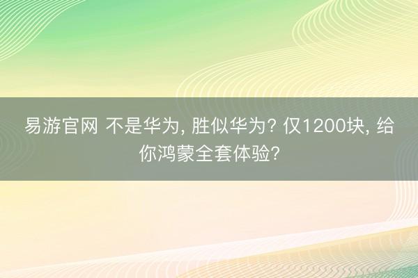 易游官网 不是华为， 胜似华为? 仅1200块， 给你鸿蒙全套体验?