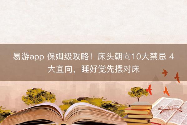 易游app 保姆级攻略！床头朝向10大禁忌 4大宜向，睡好觉先摆对床