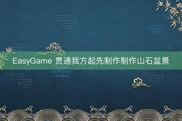 EasyGame 贯通我方起先制作制作山石盆景