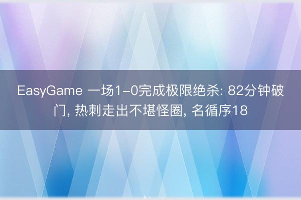 EasyGame 一场1-0完成极限绝杀: 82分钟破门， 热刺走出不堪怪圈， 名循序18