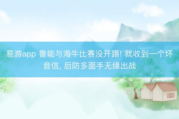 易游app 鲁能与海牛比赛没开踢! 就收到一个坏音信， 后防多面手无缘出战