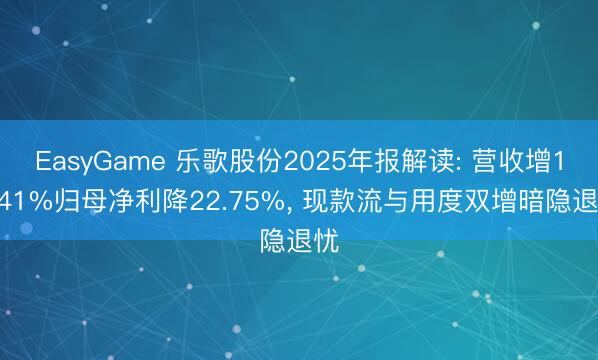 EasyGame 乐歌股份2025年报解读: 营收增18.41%归母净利降22.75%， 现款流与用度双增暗隐退忧