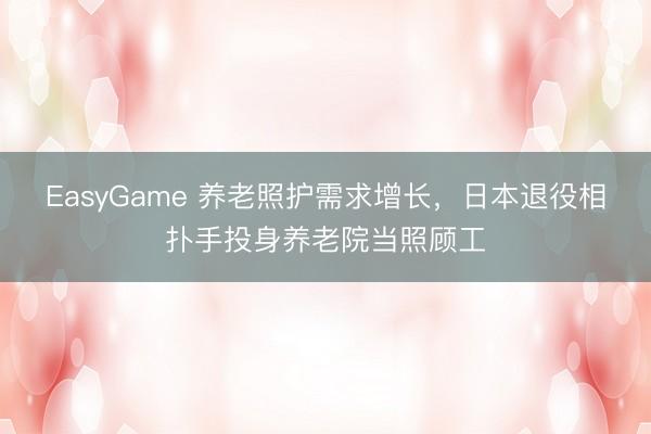 EasyGame 养老照护需求增长，日本退役相扑手投身养老院当照顾工
