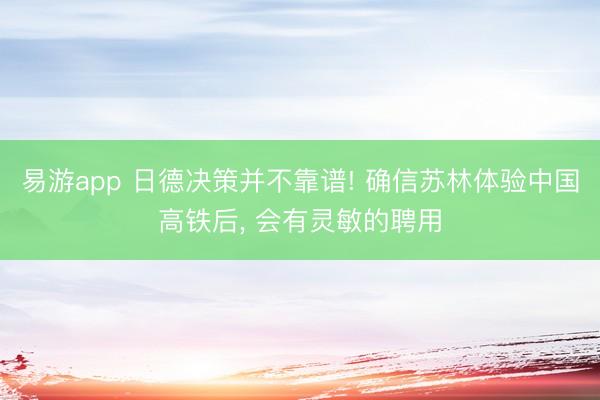 易游app 日德决策并不靠谱! 确信苏林体验中国高铁后， 会有灵敏的聘用