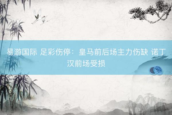 易游国际 足彩伤停：皇马前后场主力伤缺 诺丁汉前场受损