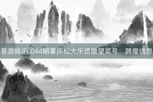 易游娱乐 044期辜庆松大乐透瞻望奖号：跨度信息