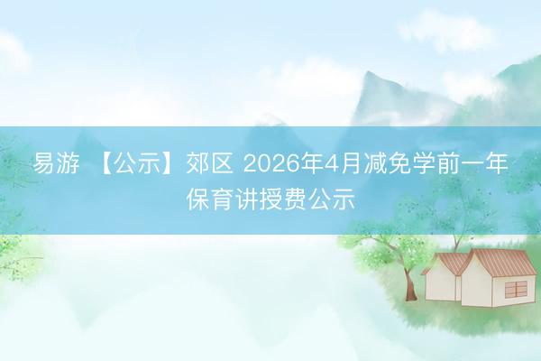 易游 【公示】郊区 2026年4月减免学前一年保育讲授费公示