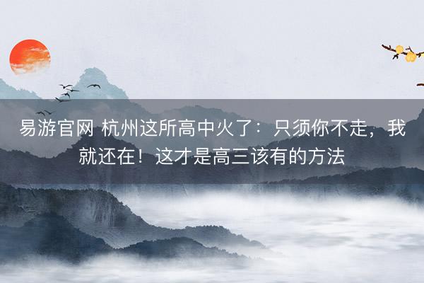 易游官网 杭州这所高中火了：只须你不走，我就还在！这才是高三该有的方法