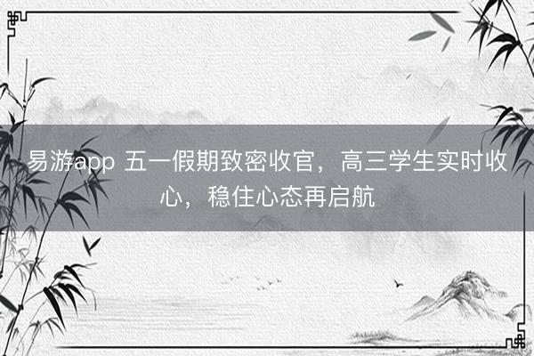易游app 五一假期致密收官，高三学生实时收心，稳住心态再启航