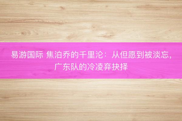 易游国际 焦泊乔的千里沦：从但愿到被淡忘，广东队的冷凌弃抉择