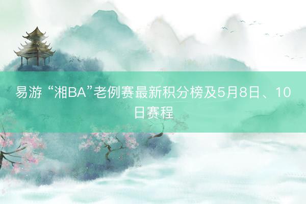 易游 “湘BA”老例赛最新积分榜及5月8日、10日赛程