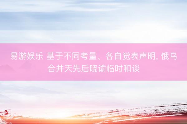 易游娱乐 基于不同考量、各自觉表声明， 俄乌合并天先后晓谕临时和谈