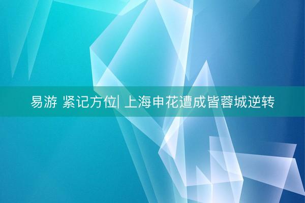 易游 紧记方位| 上海申花遭成皆蓉城逆转
