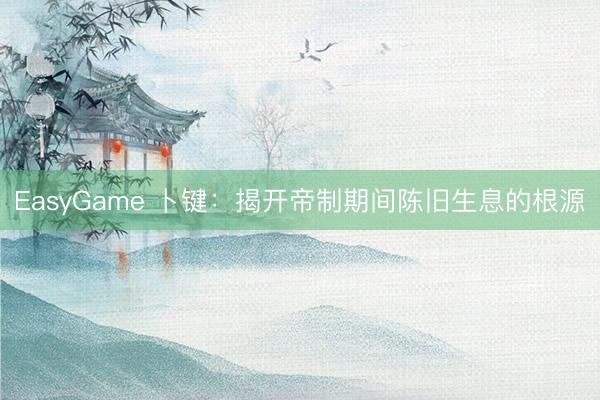 EasyGame 卜键：揭开帝制期间陈旧生息的根源