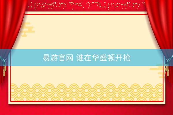 易游官网 谁在华盛顿开枪